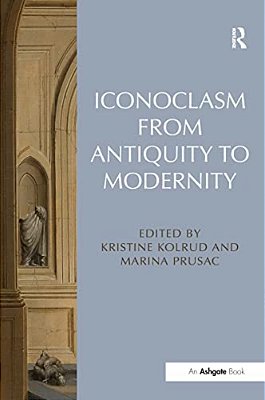 Iconoclasm From Antiquity To Modernity. Edited By Kristine Kolrud And Marina Prusac-..