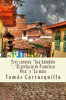 Tres Cuentos: "San Antoñito", "El Prefacio De Francisco Vera" Y "La Mata-..