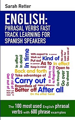 English: Phrasal Verbs Fast Track Learning For Spanish Speakers: The 100 Most Used English Phrasal Verbs With 600 Phrase Examples. -..