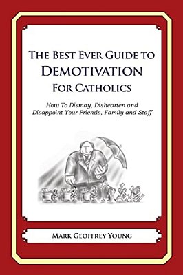 The Best Ever Guide To Demotivation For Catholics: How To Dismay, Dishearten And Disappoint Your Friends, Family And Staff-..