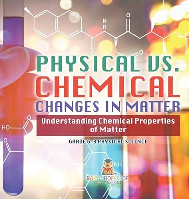Physical Vs. Chemical Changes In Matter Understanding Chemical Properties Of Matter Grade 6-8 Physical Science-..