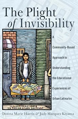 The Plight Of Invisibility: A Community-Based Approach To Understanding The Educational Experiences Of Urban Latina/Os-..