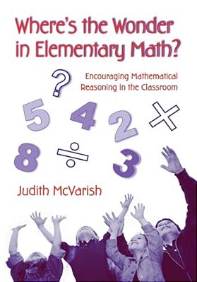 Where's The Wonder In Elementary Math?: Encouraging Mathematical Reasoning In The Classroom-..