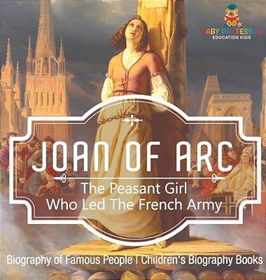 Joan Of Arc: The Peasant Girl Who Led The French Army - Biography Of Famous People Children's Biography Books-..