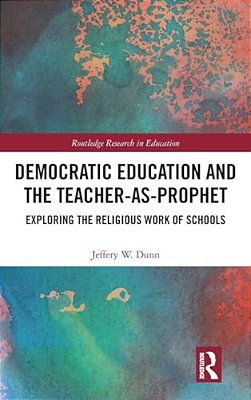 Democratic Education And The Teacher-As-prophet: Exploring The Religious Work Of Schools-..
