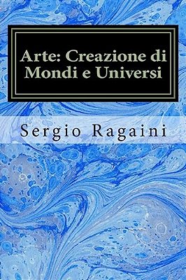 Arte: Creazione Di Mondi E Universi: Viaggio Tra Arti Figurative, Matematica, Fisica E Musica-..