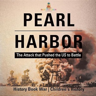 Pearl Harbor: The Attack That Pushed The US To Battle - History Book War Children's History-..