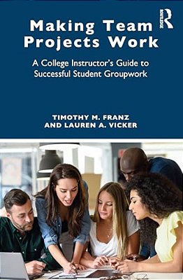 Making Team Projects Work: A College Instructor's Guide To Successful Student Groupwork-..
