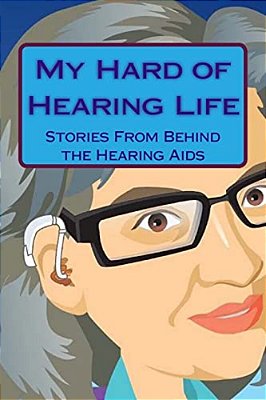 My Hard Of Hearing Life: Stories From Behind The Hearing Aids-..