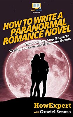 How To Write A Paranormal Romance Novel: Your Step-By-step Guide To Writing Paranormal Romance Novels-..