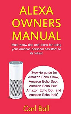 Alexa Owners Manual: Must-Know Tips And Tricks For Using Your Amazon Personal Assistant To Its Fullest (How-To Guide For Amazon Echo Show,-..