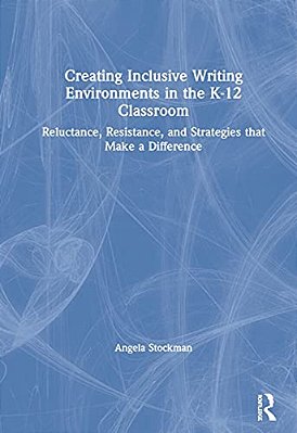 Creating Inclusive Writing Environments In The K-12 Classroom: Reluctance, Resistance, And Strategies That Make A Difference-..
