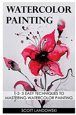 Watercolor Painting: 1-2-3 Easy Techniques To Mastering Watercolor Painting-..