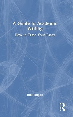 A Guide To Academic Writing: How To Tame Your Essay-..