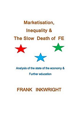 Marketisation, Inequality & The Slow Death Of Fe: Analysis Of The State Of The Economy & Further Education-..