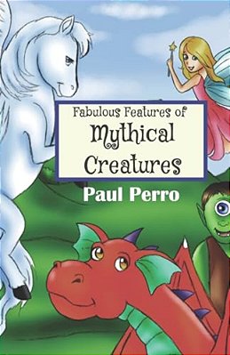 Fabulous Features Of Mythical Creatures: A Paul Perro Poem Picture Book-..
