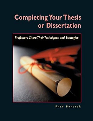 Completing Your Thesis Or Dissertation: Professors Share Their Techniques & Strategies-..