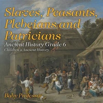 Slaves, Peasants, Plebeians And Patricians - Ancient History Grade 6 Children's Ancient History-..