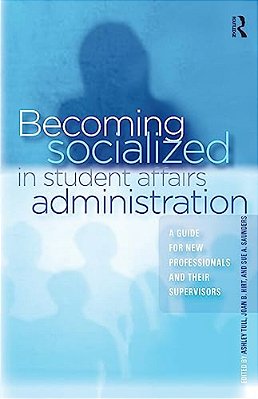Becoming Socialized In Student Affairs Administration: A Guide For New Professionals And Their Supervisors-..