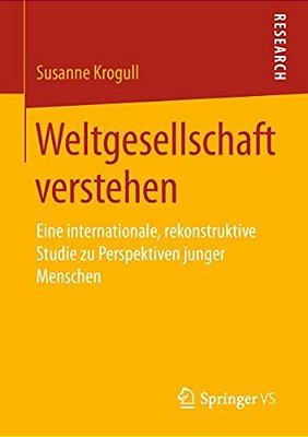 Weltgesellschaft Verstehen: Eine Internationale, Rekonstruktive Studie Zu Perspektiven Junger Menschen-..