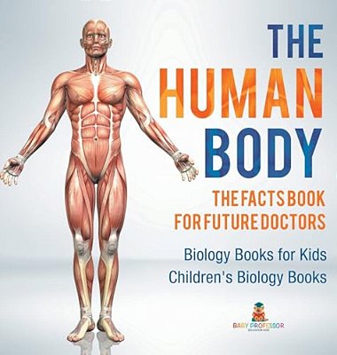 The Human Body: The Facts Book For Future Doctors - Biology Books For Kids Children's Biology Books-..