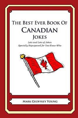 The Best Ever Book Of Canadian Jokes: Lots And Lots Of Jokes Specially Repurposed For You-Know-who-..