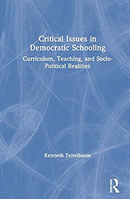 Critical Issues In Democratic Schooling: Curriculum, Teaching, And Socio-Political Realities-..