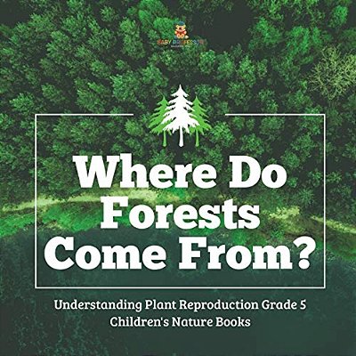 Where Do Forests Come From? Understanding Plant Reproduction Grade 5 Children's Nature Books-..