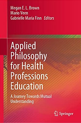 Applied Philosophy For Health Professions Education: A Journey Towards Mutual Understanding-..