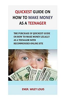 Quickest Guide On How To Make Money As A Teenager: The Purchase Of Quickest Guide On How To Make Money Legally As A Teenager With Recommended Online S-..