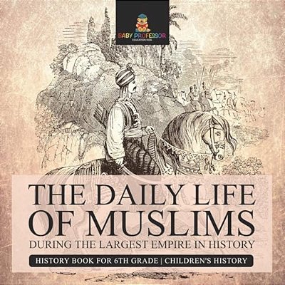The Daily Life Of Muslims During The Largest Empire In History - History Book For 6Th Grade Children's History-..
