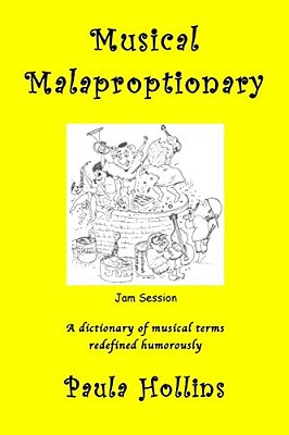 Musical Malaproptionary: A Dictionary Of Musical Terms Redefined Humorously - For Music Lovers, Screwball Musicians, Irreverent Iconoclasts, Dy-..