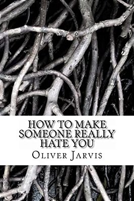 How To Make Someone Really Hate You: Based On The Psychology Of Anger, Disappointment, Spleen And Peevishness-..
