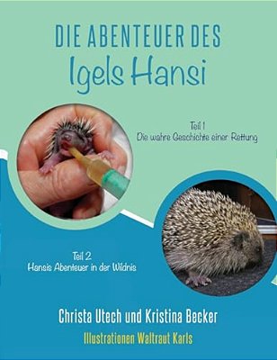 Die Abenteuer Des Igels Hansi: Teil 1 Die Wahre Geschichte Einer Rettung, Teil 2 Hansis Abenteuer In Der Wildnis-..