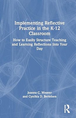 Implementing Reflective Practice In The K-12 Classroom: How To Easily Structure Teaching And Learning Reflections Into Your Day-..