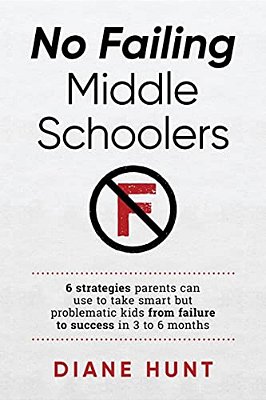 No Failing Middle Schoolers: Six Strategies Parents Can Use To Take Smart But Problematic Kids From Failure To Success In 3 To 6 Months-..