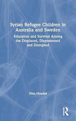 Syrian Refugee Children In Australia And Sweden: Education And Survival Among The Displaced, Dispossessed And Disrupted-..