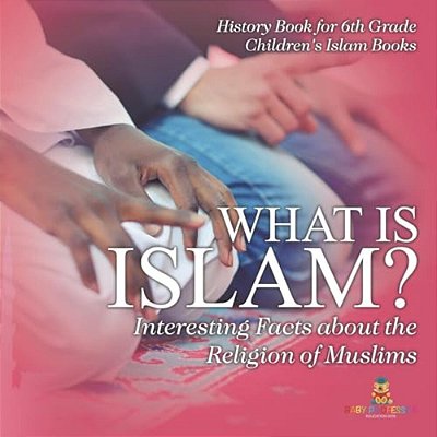 What Is Islam? Interesting Facts About The Religion Of Muslims - History Book For 6Th Grade Children's Islam Books-..