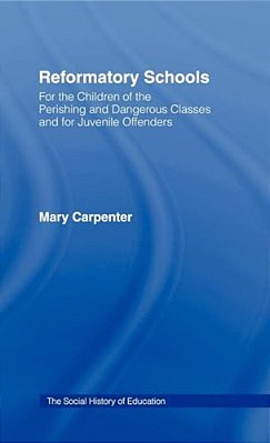 Reformatory Schools (1851): For The Children Of The Perishing And Dangerous Classes And For Juvenile Offenders-..