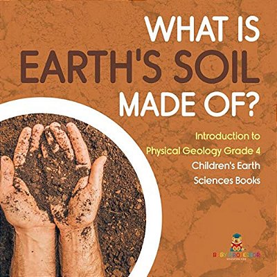What Is Earth's Soil Made Of? Introduction To Physical Geology Grade 4 Children's Earth Sciences Books-..