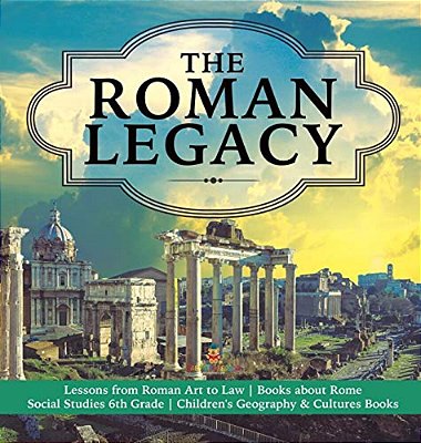 The Roman Legacy Lessons From Roman Art To Law Books About Rome Social Studies 6Th Grade Children's Geography & Cultures Books-..