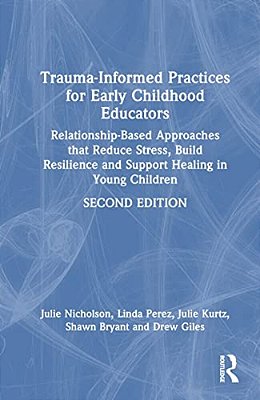 Trauma-Informed Practices For Early Childhood Educators: Relationship-Based Approaches That Reduce Stress, Build Resilience And Support Healing In You-..
