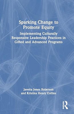 Sparking Change To Promote Equity: Implementing Culturally Responsive Leadership Practices In Gifted And Advanced Programs-..