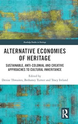 Alternative Economies Of Heritage: Sustainable, Anti-Colonial And Creative Approaches To Cultural Inheritance-..