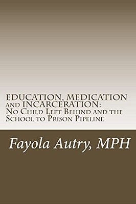 Education, Medication And Incarceration: No Child Left Behind And The School To Prison Pipeline-..