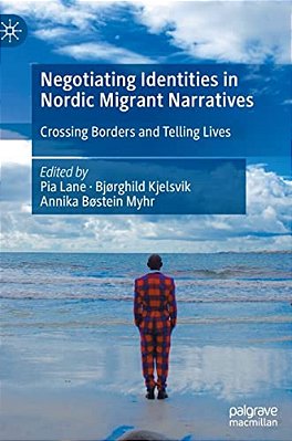 Negotiating Identities In Nordic Migrant Narratives: Crossing Borders And Telling Lives-..