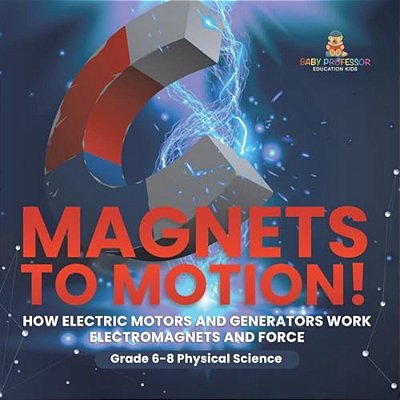 Magnets To Motion! How Electric Motors And Generators Work Electromagnets And Force Grade 6-8 Physical Science-..