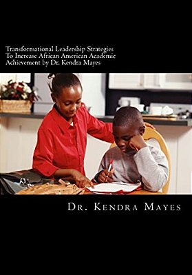 Administrators Implementing Transformational Leadership Strategies To Increase African American Academic Achievement: Transformational Leadership-..