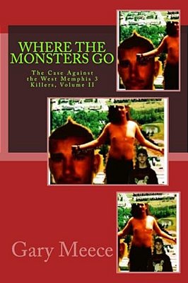 Where The Monsters Go: The Case Against The West Memphis 3 Killers, Volume II-..