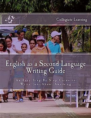 English As A Second Language Writing Guide: An Easy Step-By-step Way To Write Just About Anything-..